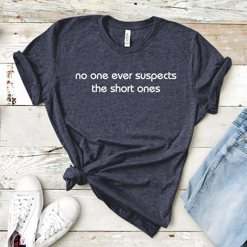 No One Ever Suspects the Short Ones Shirt, Short People TShirt, Funny Gift for Short Person